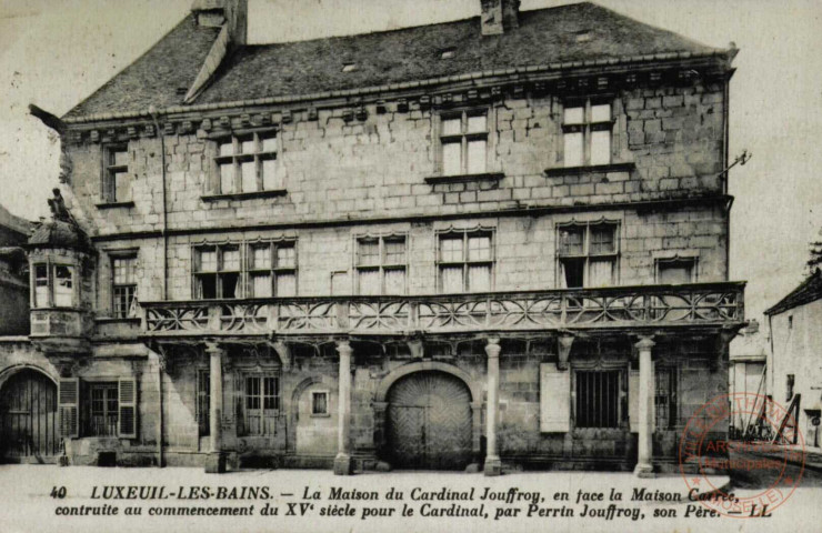 LUXEUIL-LES-BAINS - La Maison du Cardinal Jouffroy, en face la Maison Carré, construite au commencement du XVe siècle par le Cardinal, par Perrin Jouffroy, son Père.