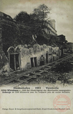 Diedenhofen 1903 = Thionville : Altes Wirtshaus v. 1500 bei Niederlegung des Moselwalles ausgegraben = Auberge de 1500 découverte sous les remparts près du casino militaire